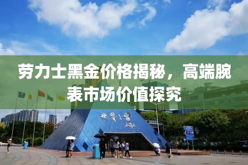 劳力士黑金价格揭秘，高端腕表市场价值探究