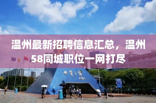 温州最新招聘信息汇总，温州58同城职位一网打尽