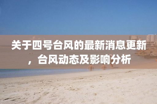 关于四号台风的最新消息更新，台风动态及影响分析