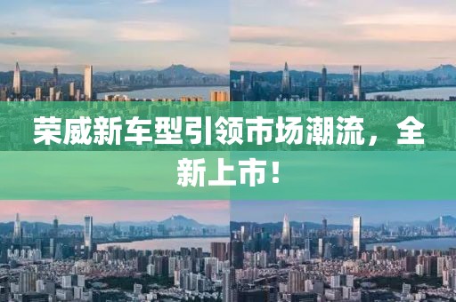 荣威新车型引领市场潮流，全新上市！