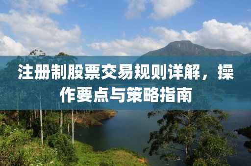 注册制股票交易规则详解，操作要点与策略指南