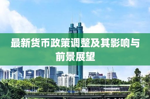 最新货币政策调整及其影响与前景展望