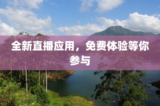 全新直播应用，免费体验等你参与