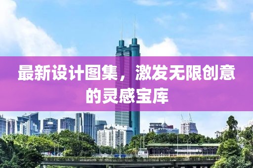 最新设计图集，激发无限创意的灵感宝库