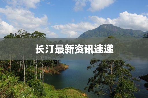 长汀最新资讯速递