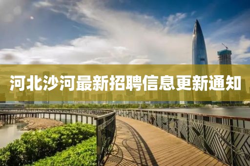 河北沙河最新招聘信息更新通知
