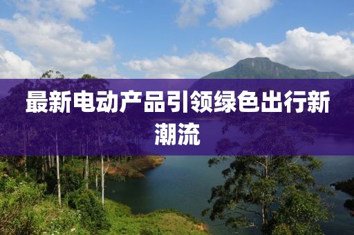 最新电动产品引领绿色出行新潮流