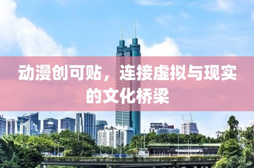动漫创可贴，连接虚拟与现实的文化桥梁