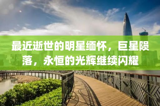 最近逝世的明星缅怀，巨星陨落，永恒的光辉继续闪耀