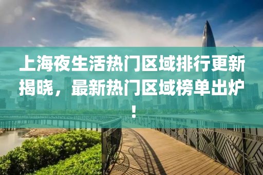 上海夜生活热门区域排行更新揭晓，最新热门区域榜单出炉！