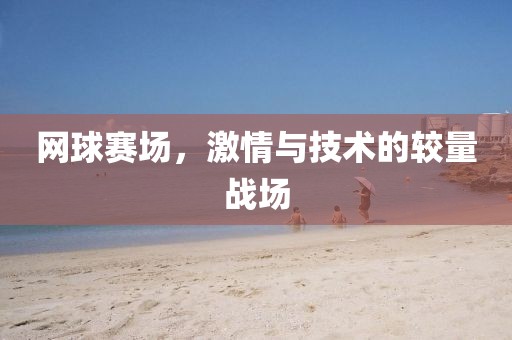 网球赛场，激情与技术的较量战场