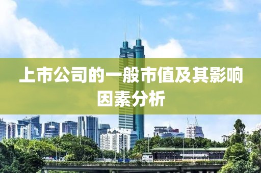 上市公司的一般市值及其影响因素分析