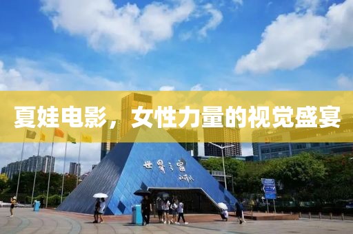 夏娃电影，女性力量的视觉盛宴