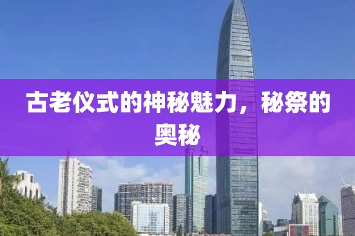 古老仪式的神秘魅力，秘祭的奥秘