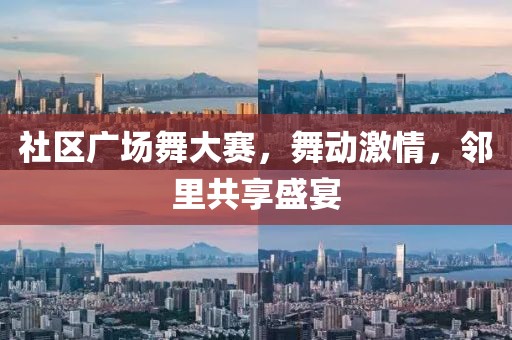 社区广场舞大赛，舞动激情，邻里共享盛宴