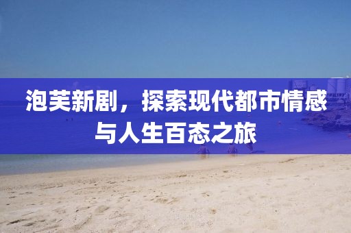 泡芙新剧，探索现代都市情感与人生百态之旅