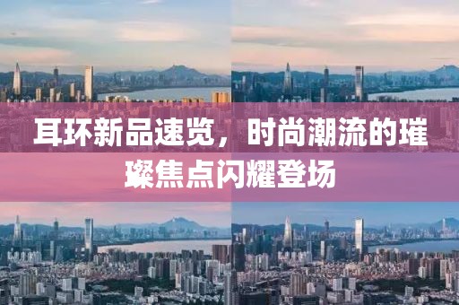 耳环新品速览，时尚潮流的璀璨焦点闪耀登场