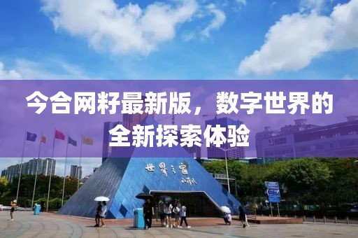 今合网籽最新版，数字世界的全新探索体验