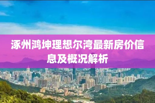 涿州鸿坤理想尔湾最新房价信息及概况解析