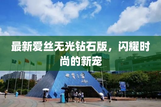 最新爱丝无光钻石版，闪耀时尚的新宠