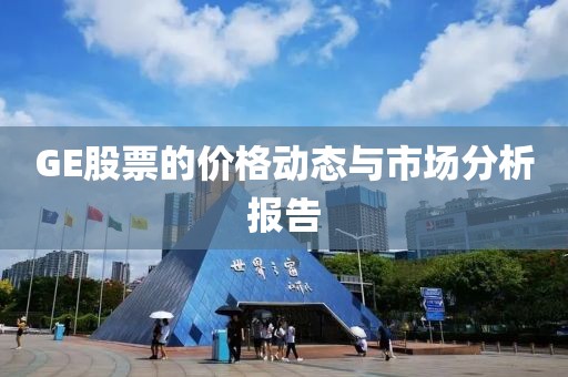 GE股票的价格动态与市场分析报告