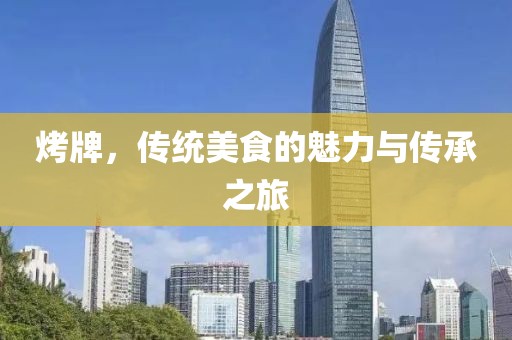烤牌，传统美食的魅力与传承之旅