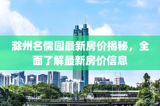滁州名儒园最新房价揭秘，全面了解最新房价信息