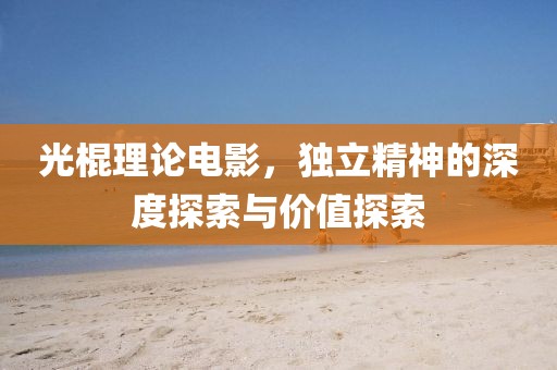 光棍理论电影，独立精神的深度探索与价值探索