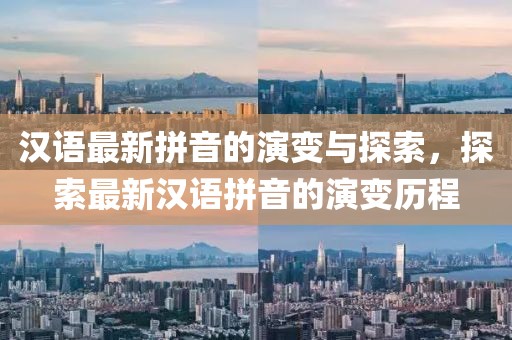 汉语最新拼音的演变与探索，探索最新汉语拼音的演变历程