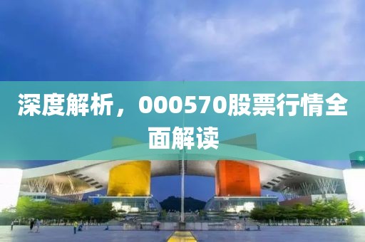 深度解析，000570股票行情全面解读