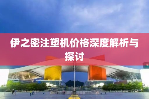 伊之密注塑机价格深度解析与探讨