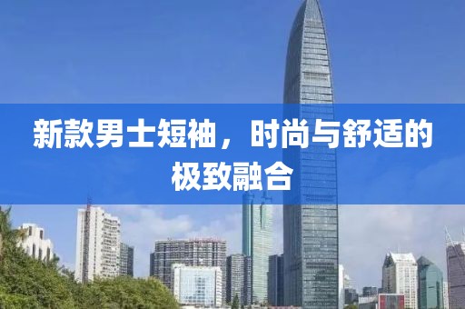 新款男士短袖，时尚与舒适的极致融合