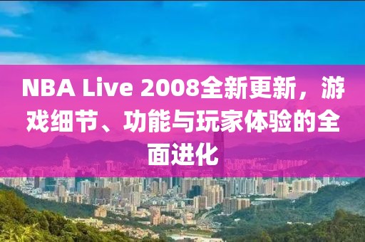 NBA Live 2008全新更新，游戏细节、功能与玩家体验的全面进化