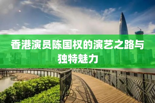 香港演员陈国权的演艺之路与独特魅力