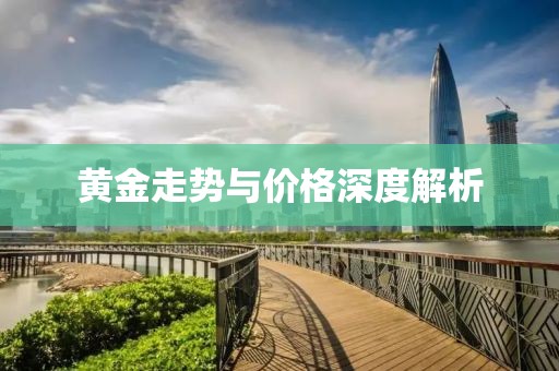 黄金走势与价格深度解析