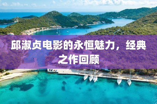 邱淑贞电影的永恒魅力，经典之作回顾
