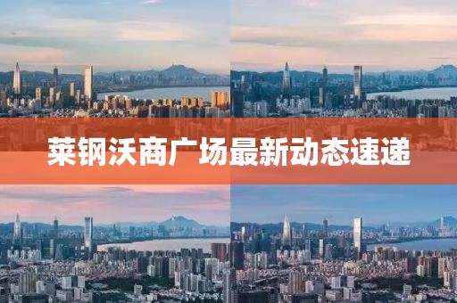 莱钢沃商广场最新动态速递