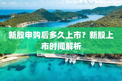 新股申购后多久上市？新股上市时间解析