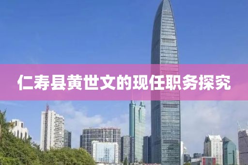 仁寿县黄世文的现任职务探究