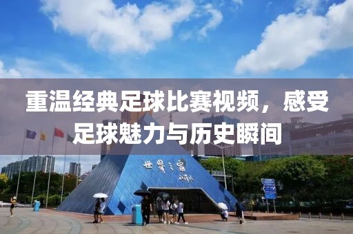 重温经典足球比赛视频，感受足球魅力与历史瞬间