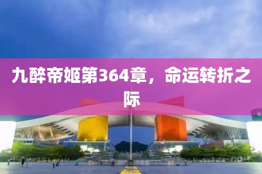 九醉帝姬第364章，命运转折之际
