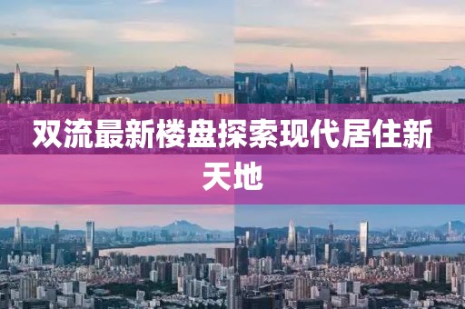 双流最新楼盘探索现代居住新天地