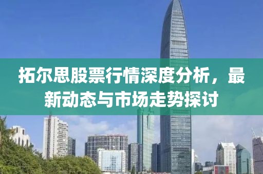 拓尔思股票行情深度分析，最新动态与市场走势探讨