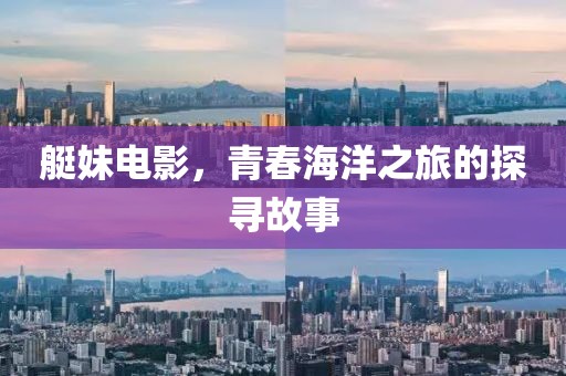 艇妹电影，青春海洋之旅的探寻故事