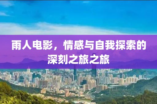 雨人电影，情感与自我探索的深刻之旅之旅
