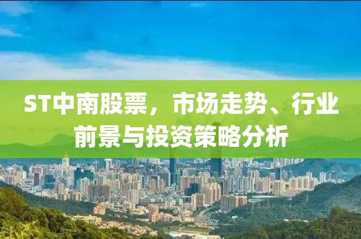 ST中南股票，市场走势、行业前景与投资策略分析