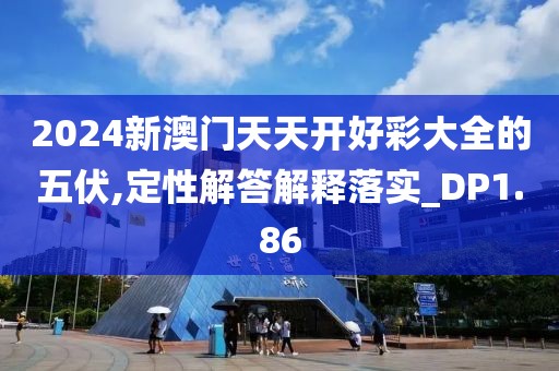 2024新澳门天天开好彩大全的五伏,定性解答解释落实_DP1.86