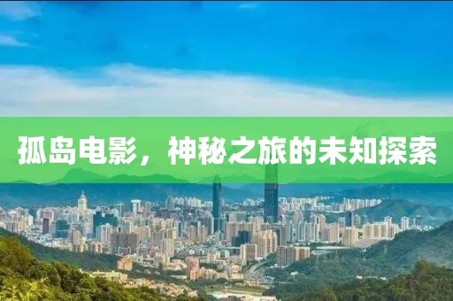 孤岛电影，神秘之旅的未知探索