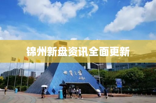 锦州新盘资讯全面更新