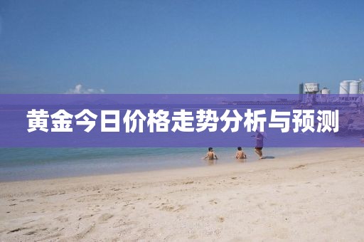 黄金今日价格走势分析与预测